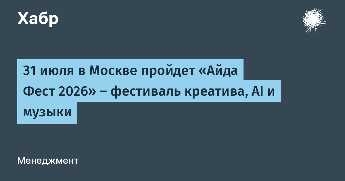 31 июля в Москве пройдет «Айда Фест 2026» — фестиваль креатива, AI и музыки
