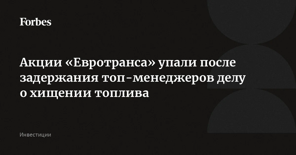Акции «Евротранса» упали после задержания топ-менеджеров делу о хищении топлива
