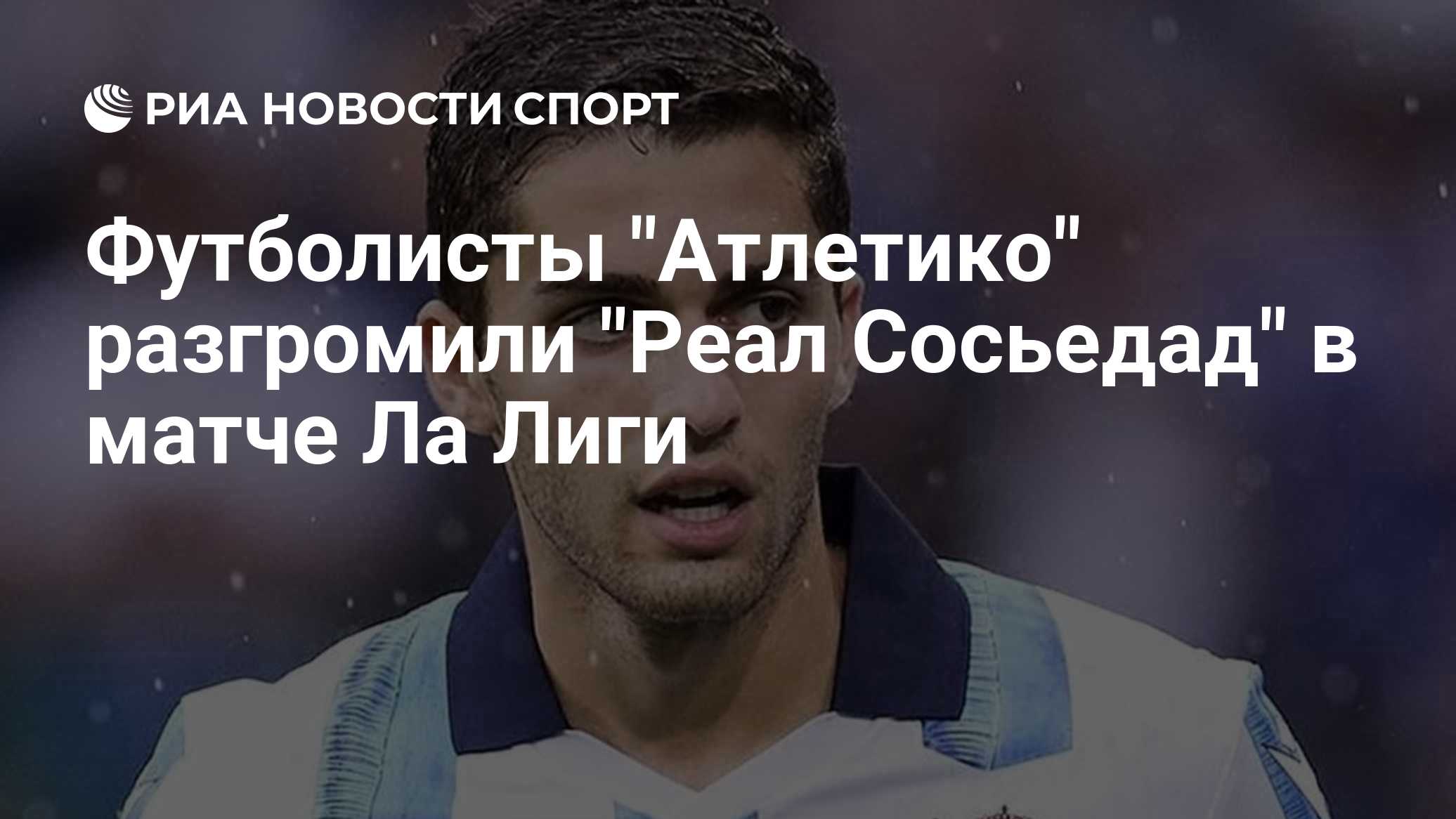 «Атлетико» разгромил «Реал Сосьедад» в матче Ла Лиги, Захарян вышел на 85-й минуте