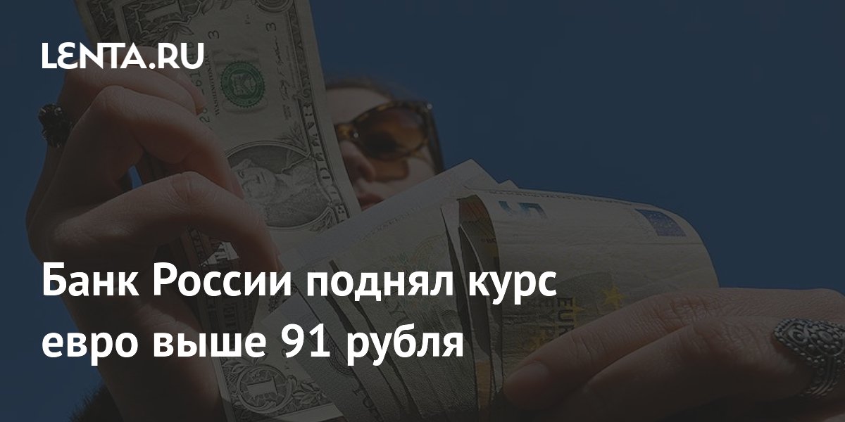 Банк России поднял курс евро выше 91 рубля