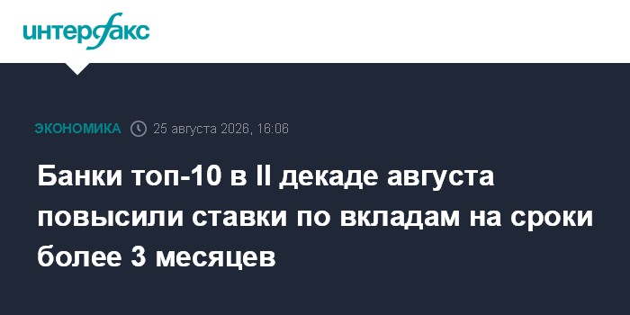 Банки топ-10 в II декаде августа повысили ставки по вкладам на сроки более 3 месяцев