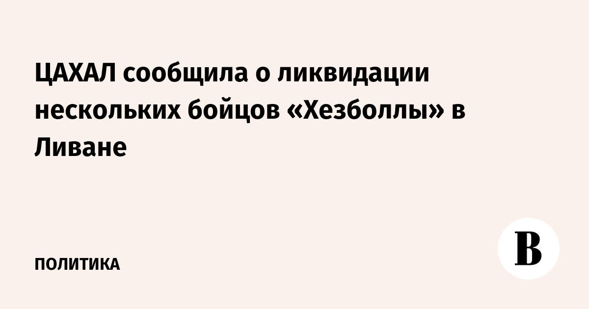 ЦАХАЛ сообщила о ликвидации нескольких бойцов «Хезболлы» в Ливане