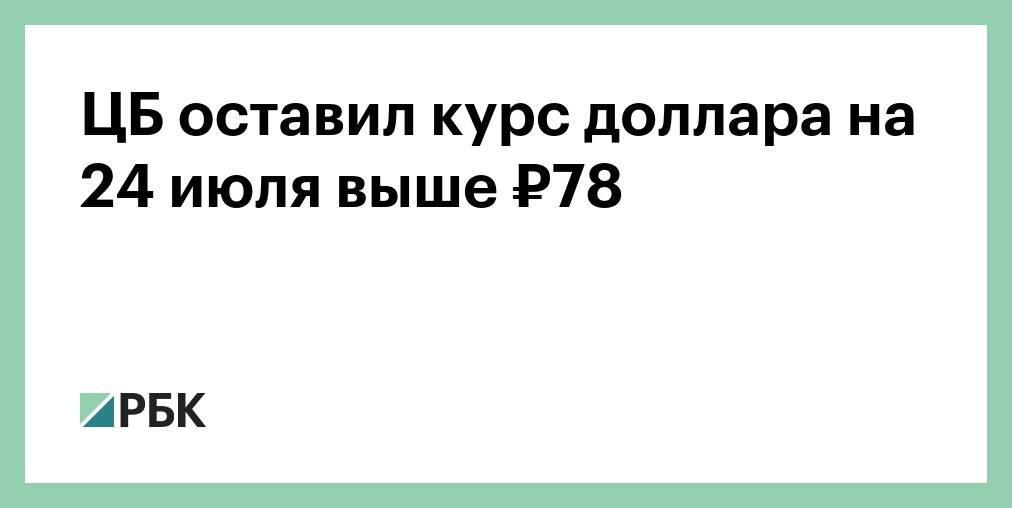 ЦБ снизил курс доллара на 28 июля почти до ₽78