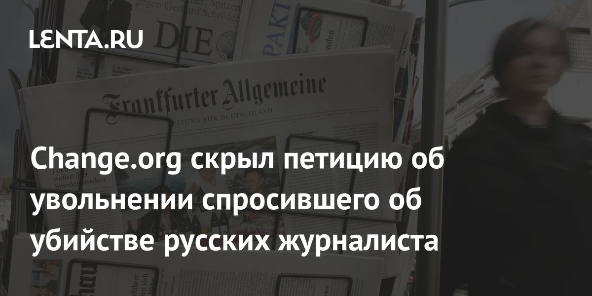 Change.org скрыл петицию об увольнении журналиста FAZ после слов о русских