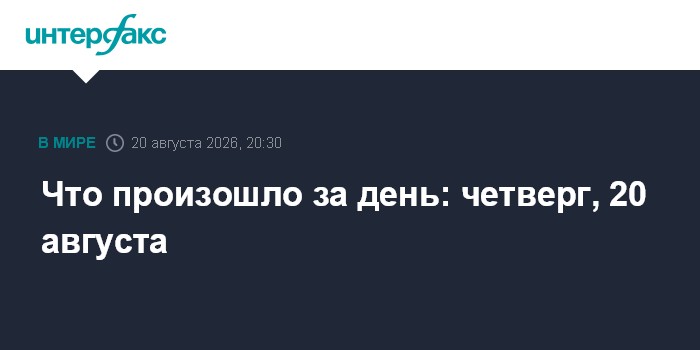 Что произошло за день: четверг, 20 августа
