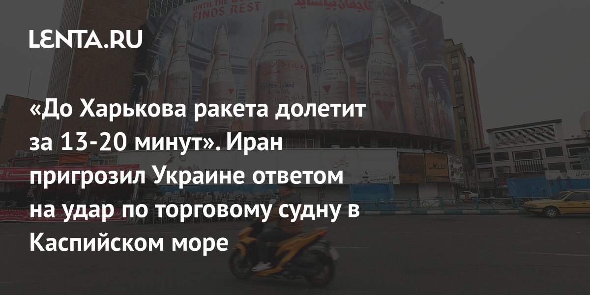 «До Харькова ракета долетит за 13-20 минут». Иран пригрозил Украине ответом на удар по торговому судну в Каспийском море