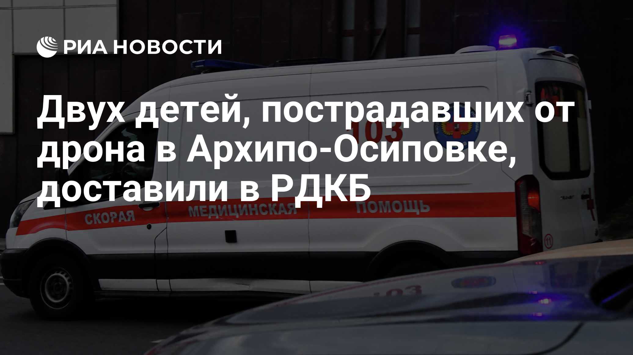 Двух детей, пострадавших от дрона в Архипо-Осиповке, доставили в РДКБ