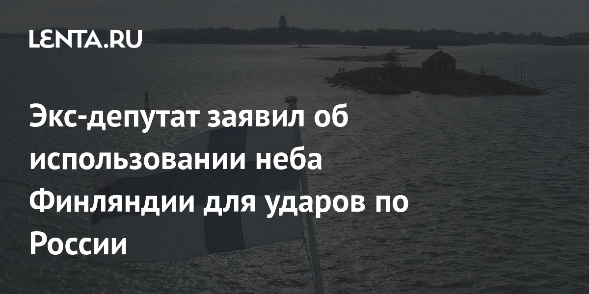 Экс-депутат заявил об использовании неба Финляндии для ударов по России