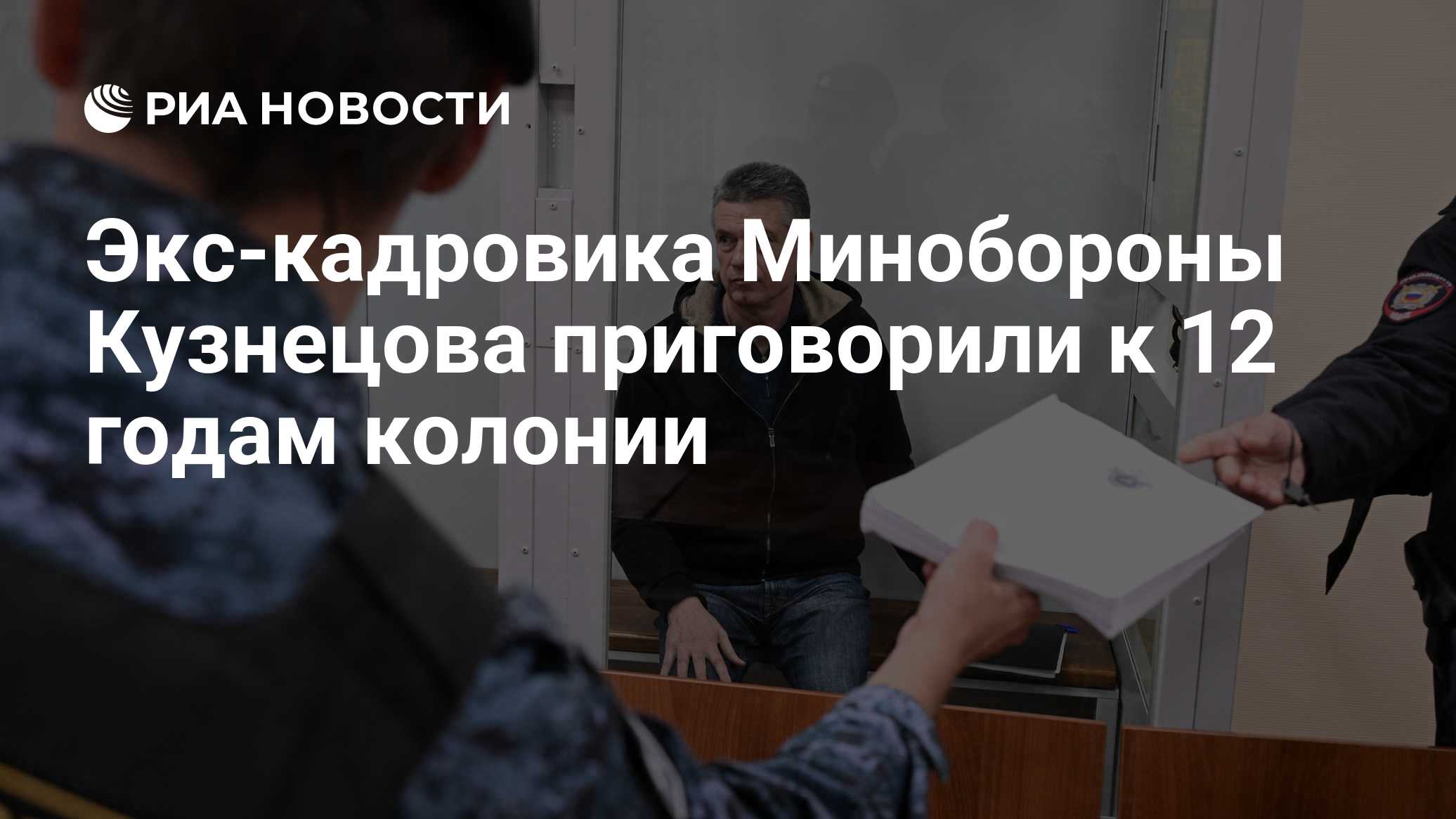 Экс-кадровика Минобороны Кузнецова приговорили к 12 годам колонии