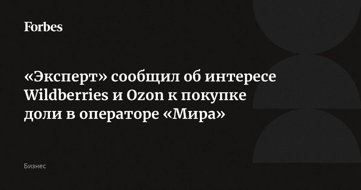 «Эксперт» сообщил об интересе Wildberries и Ozon к покупке доли в операторе «Мира»