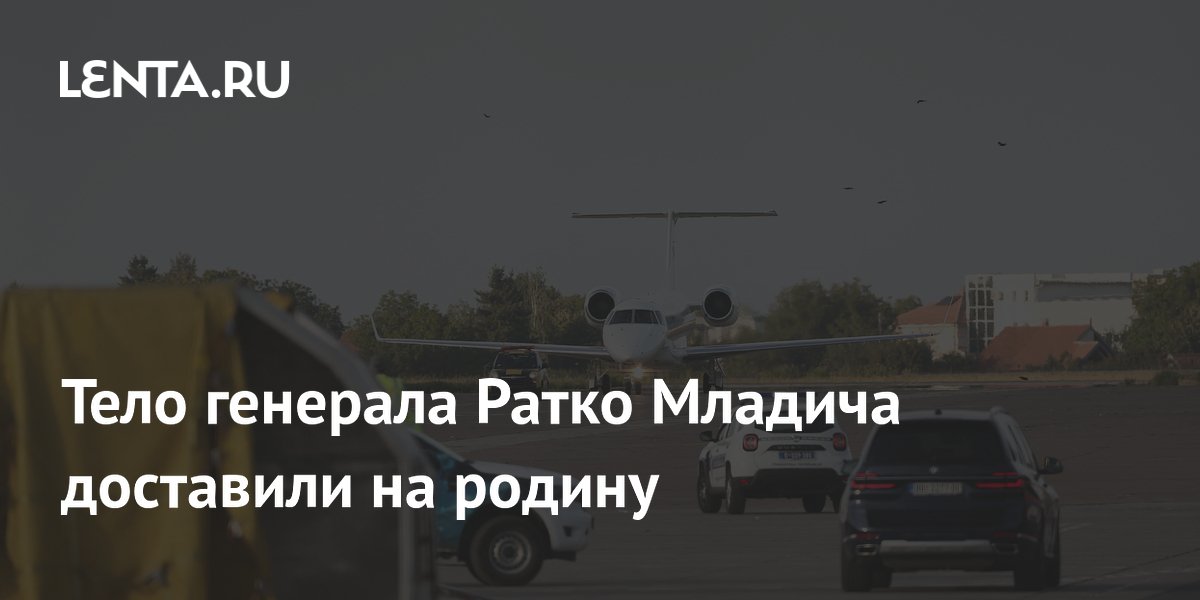 Генерала Ратко Младича похоронят в Сербии 7 сентября // Похороны генерала Ратко Младича пройдут в Сербии 7 сентября
