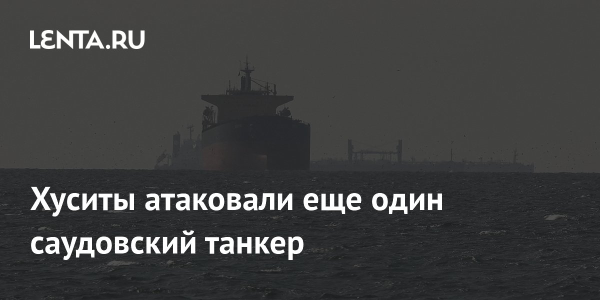 Хуситы заявили об атаке на саудовский танкер