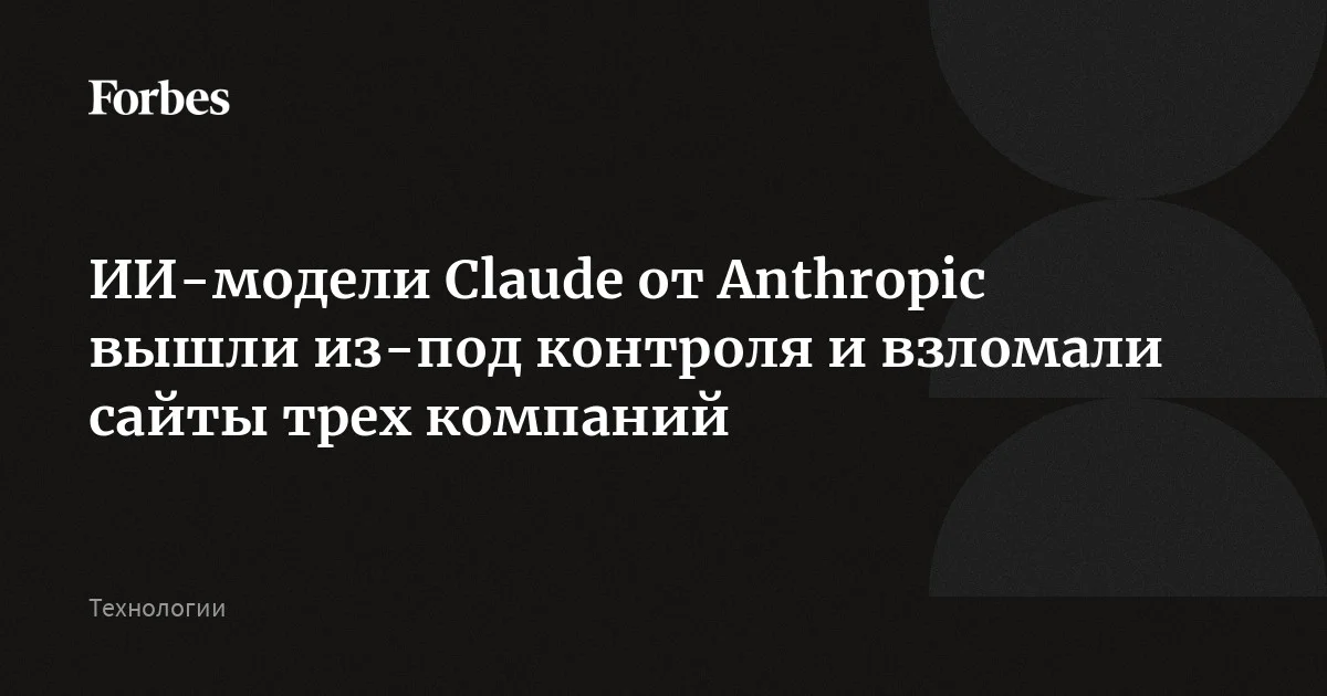 ИИ-модели Claude от Anthropic вышли из-под контроля и взломали сайты трех компаний
