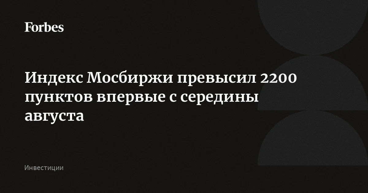 Индекс Мосбиржи превысил 2200 пунктов впервые с середины августа