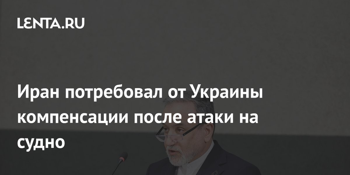 Иран призвал Украину возместить убытки после атаки на судно в Каспии