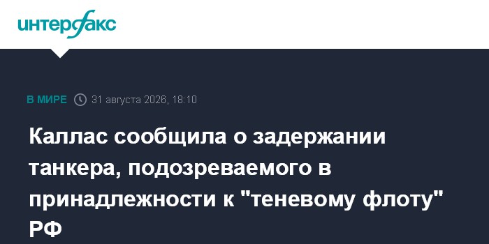 Каллас заявила о задержании танкера из якобы "теневого флота"
