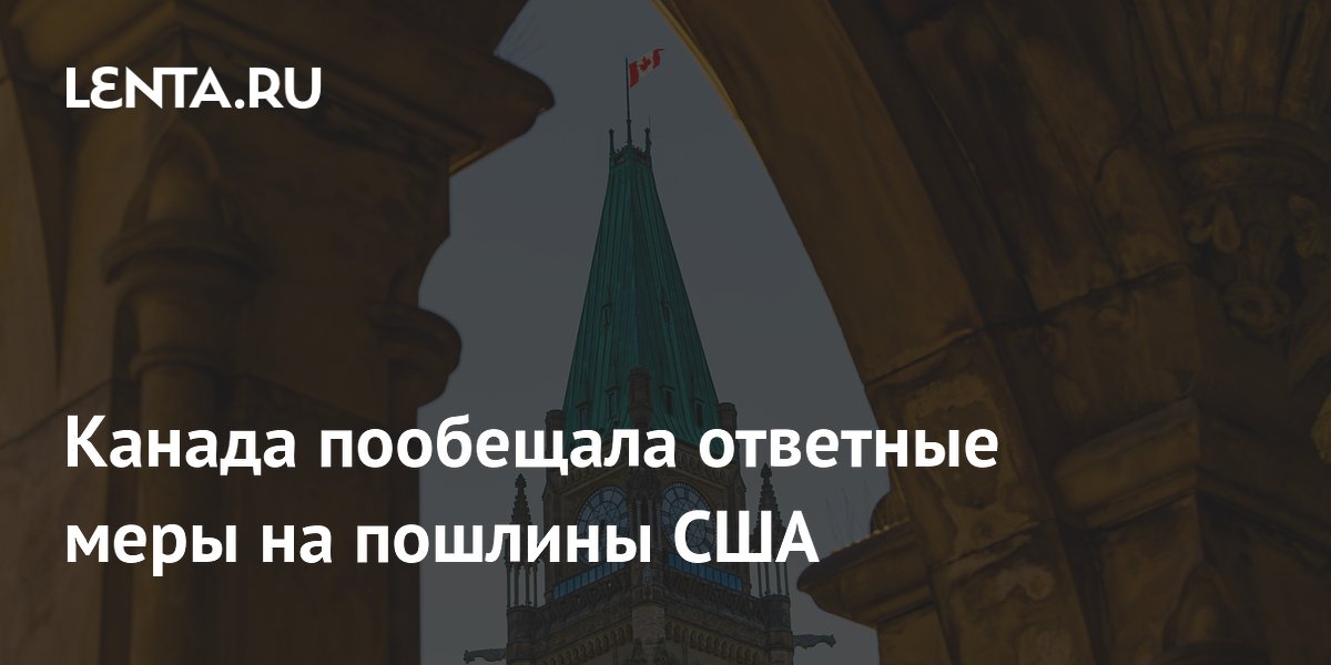 Канада объявила об ответных пошлинах в размере до 50% на американские товары