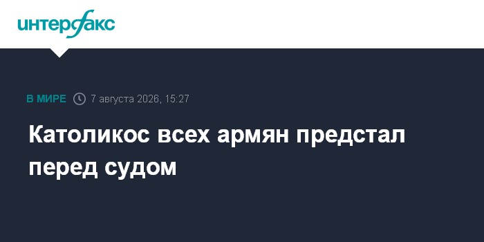 Католикос всех армян предстал перед судом