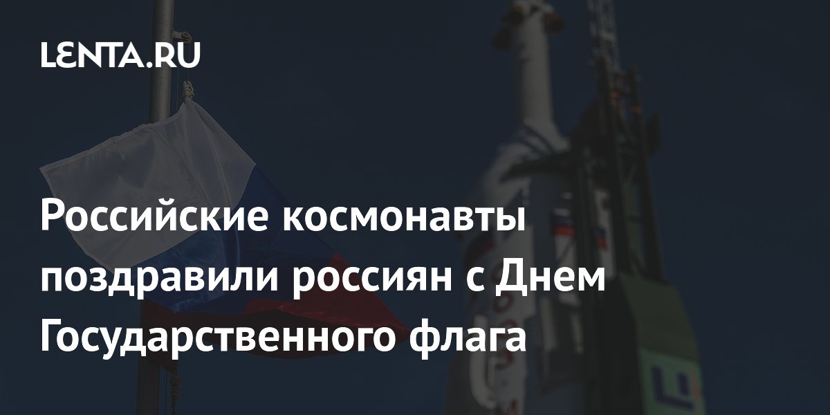 Космонавты поздравили россиян с Днем Государственного флага