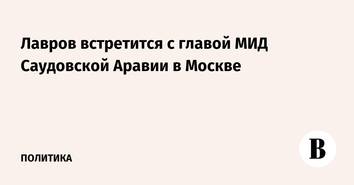 Лавров 8 сентября проведет в Москве переговоры с главой МИД Саудовской Аравии