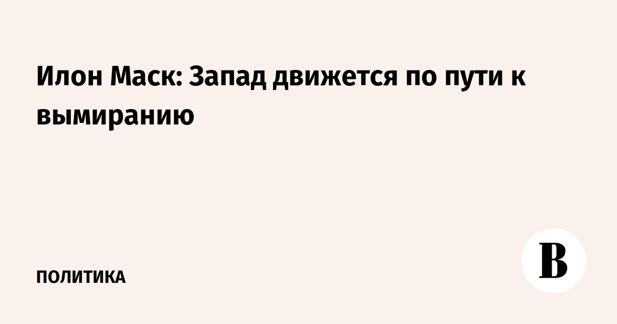 Маск описал крупнейшие мировые экономики словами «на пути к вымиранию»