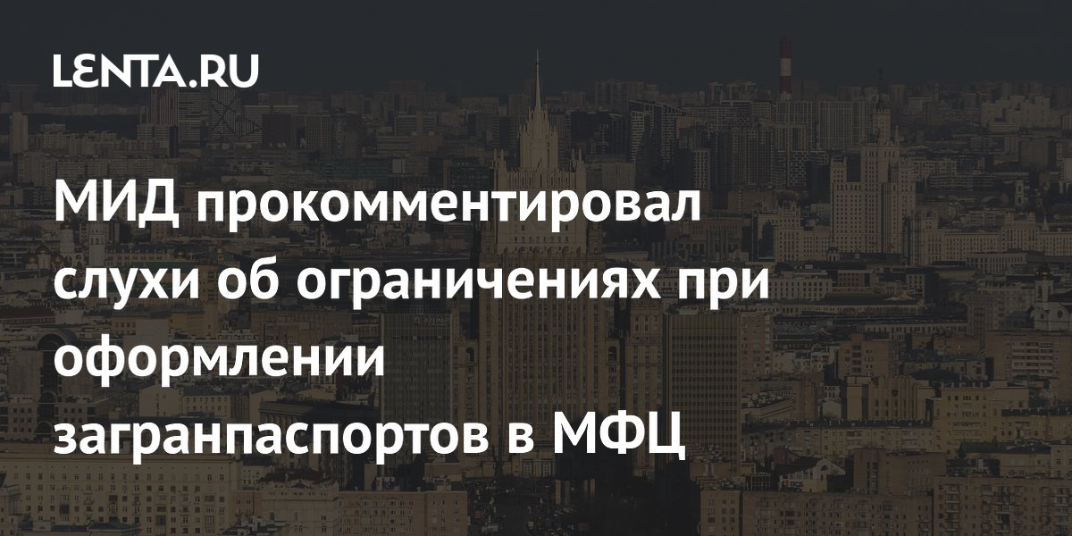 МИД прокомментировал слухи об ограничениях при оформлении загранпаспортов в МФЦ