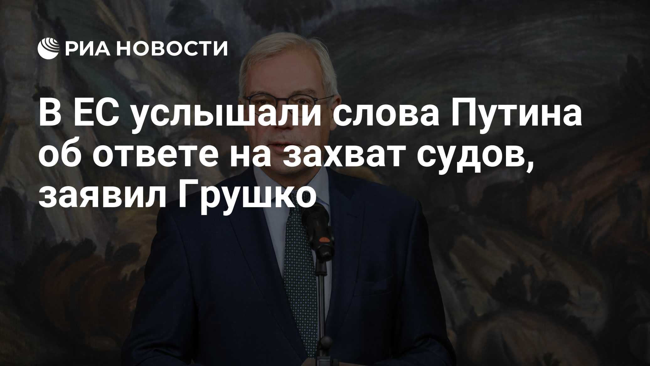 МИД России: Европа услышала предупреждение Путина об ответе на захват судов // Грушко: ЕС услышал предупреждение Путина об ответе на захват российских судов