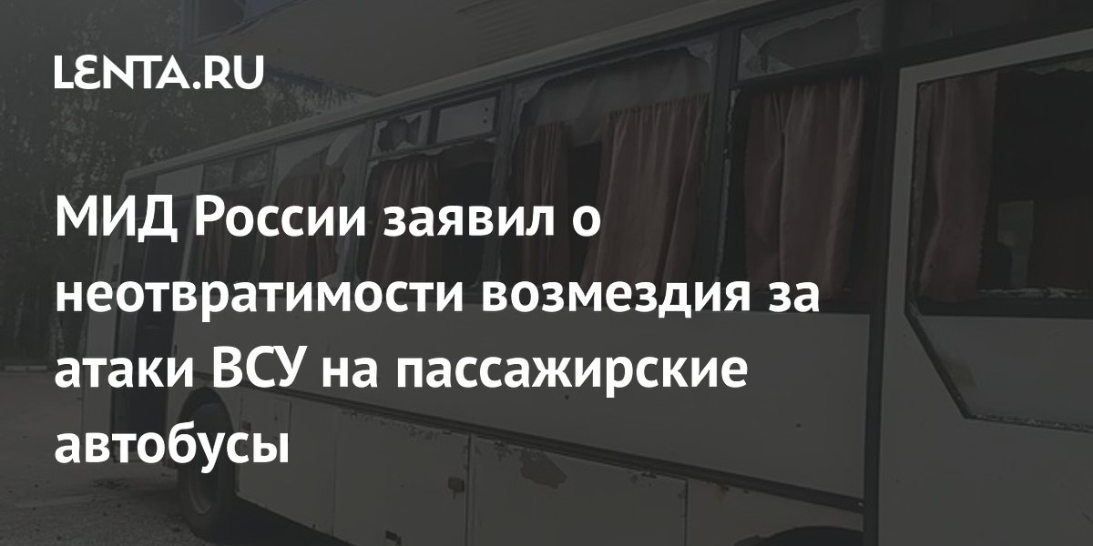 МИД России заявил о неотвратимости возмездия за атаки ВСУ на пассажирские автобусы