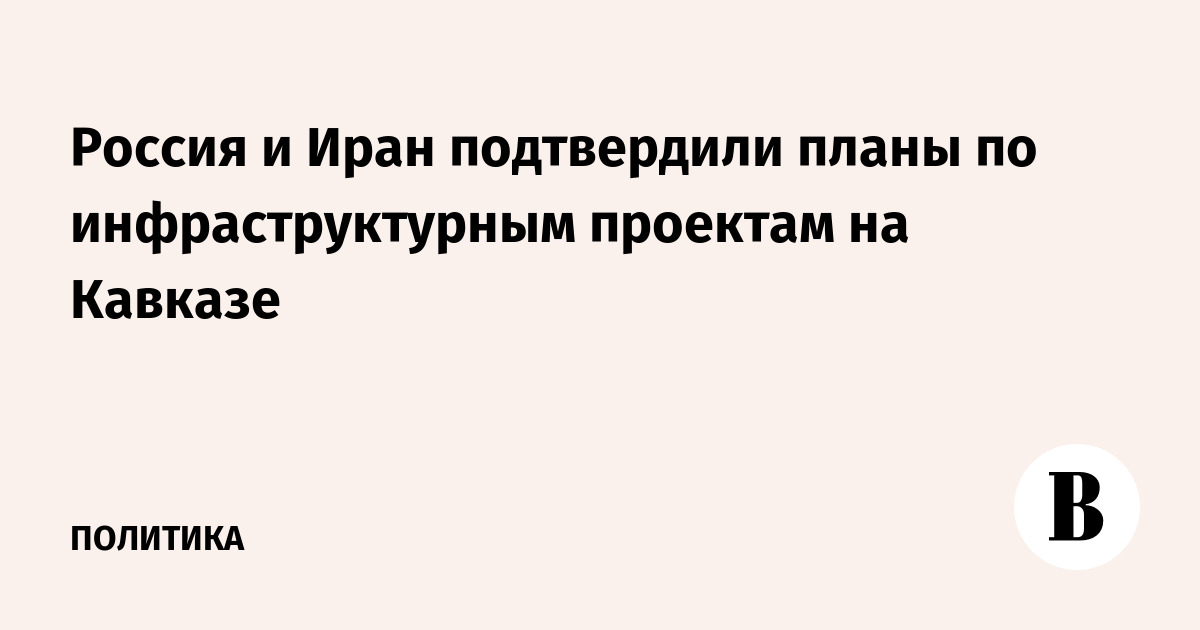 МИД: Россия и Иран настроены на инфраструктурные проекты в Закавказье