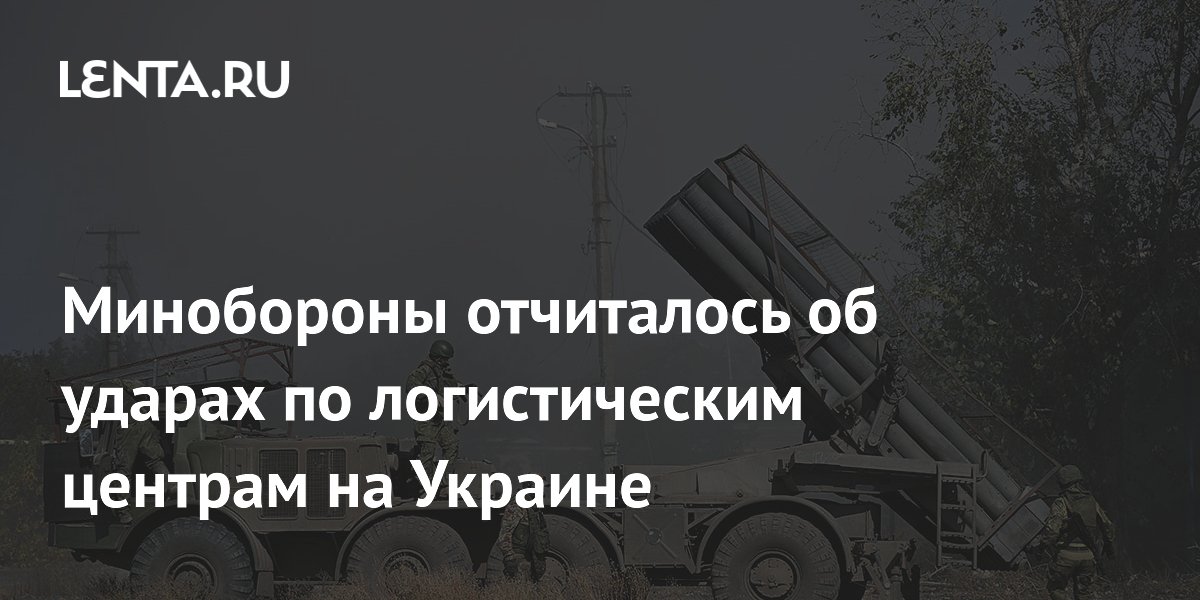 Минобороны отчиталось об ударах по логистическим центрам на Украине