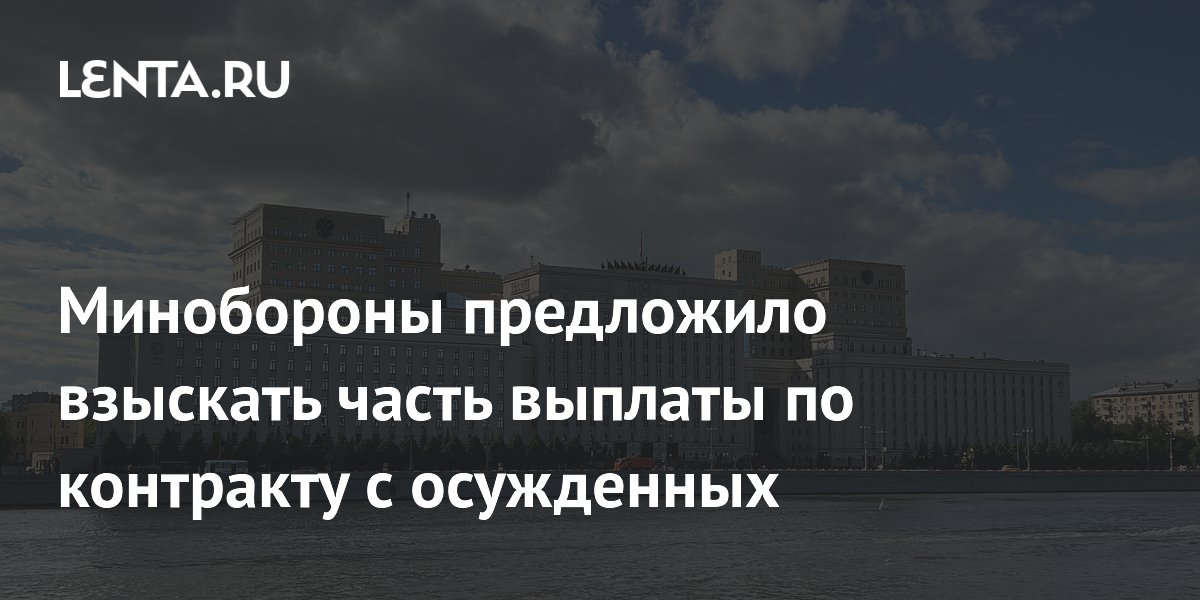 Минобороны предложило взыскать часть выплаты по контракту с осужденных