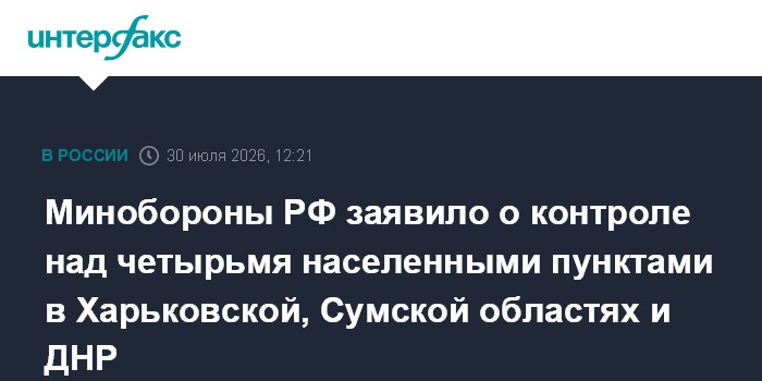 Минобороны РФ заявило о контроле над четырьмя населенными пунктами в Харьковской, Сумской областях и ДНР