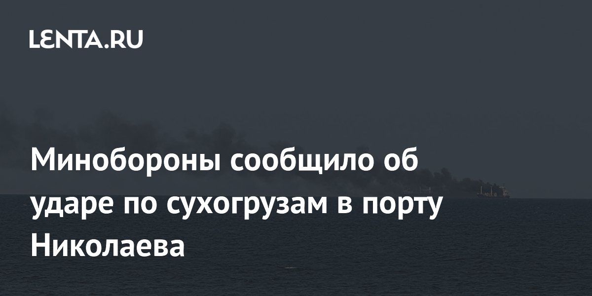 Минобороны сообщило об ударах по порту Николаев и судам ВСУ