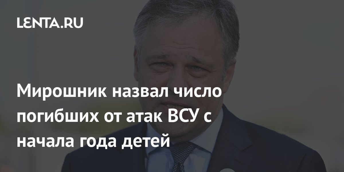Мирошник назвал число погибших от атак ВСУ с начала года детей