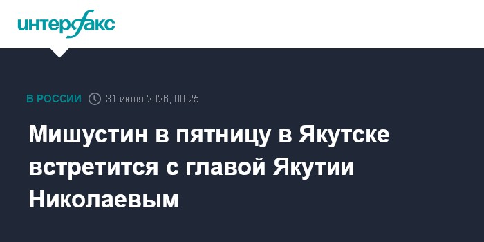Мишустин в пятницу в Якутске встретится с главой Якутии Николаевым