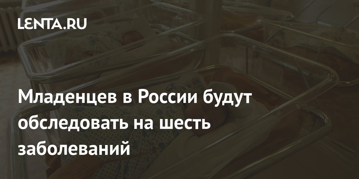 Младенцев в России будут обследовать на шесть заболеваний
