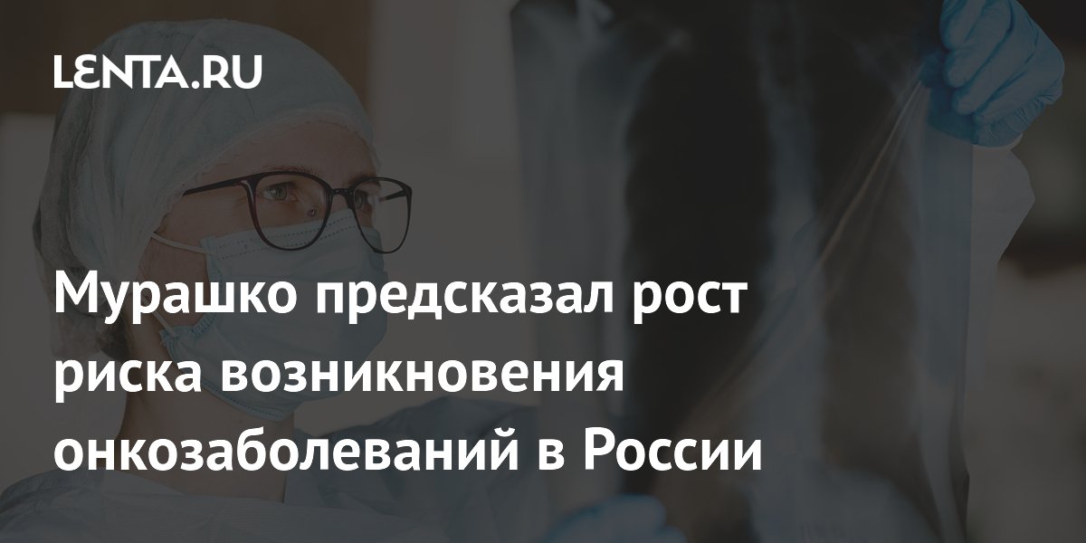 Мурашко предсказал рост риска возникновения онкозаболеваний в России