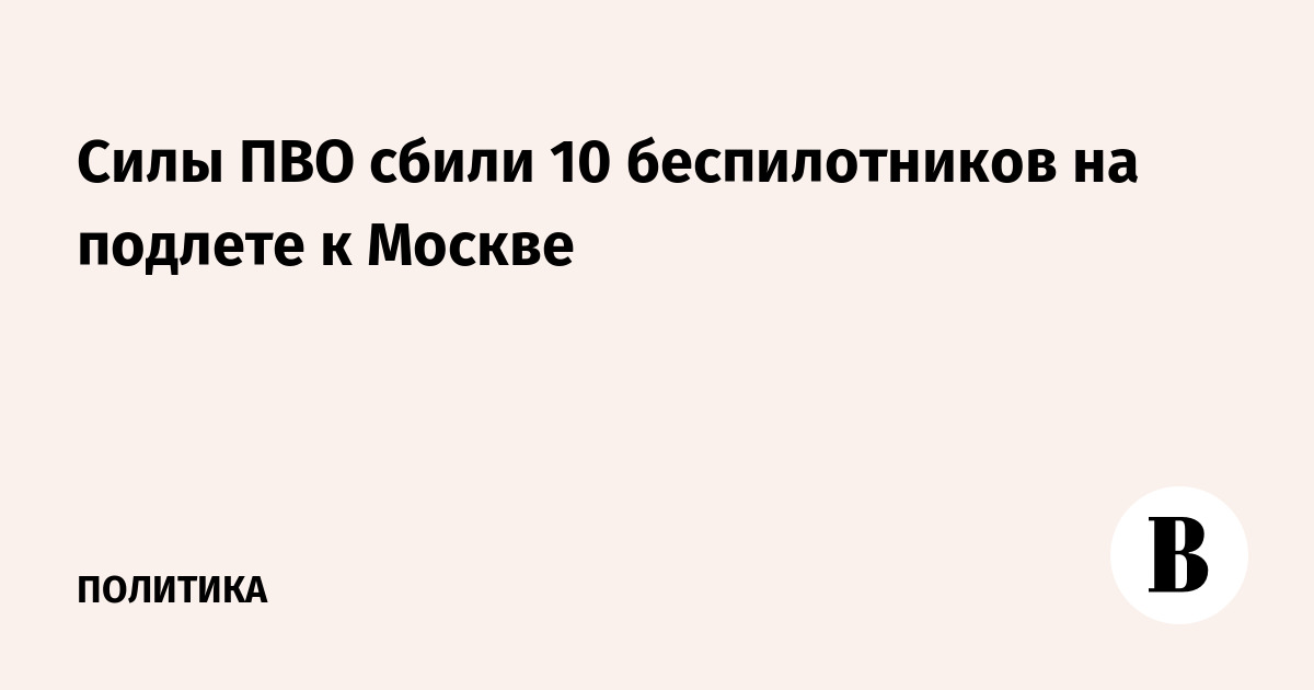 На подлете к Москве сбили 10 БПЛА