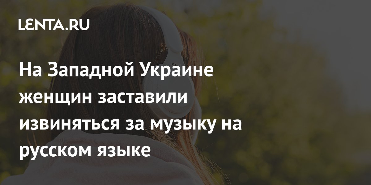 На Украине двух женщин заставили извиняться за прослушивание музыки на русском