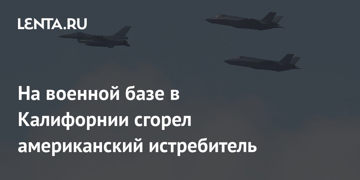 На военной базе в Калифорнии сгорел американский истребитель