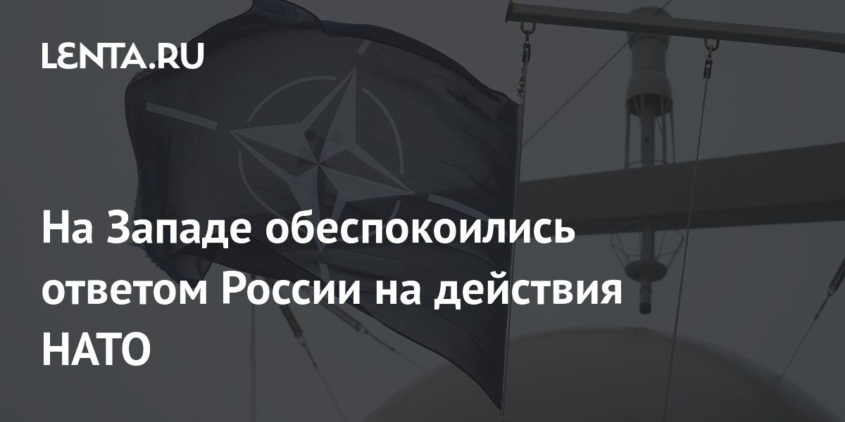 На Западе обеспокоились ответом России на действия НАТО