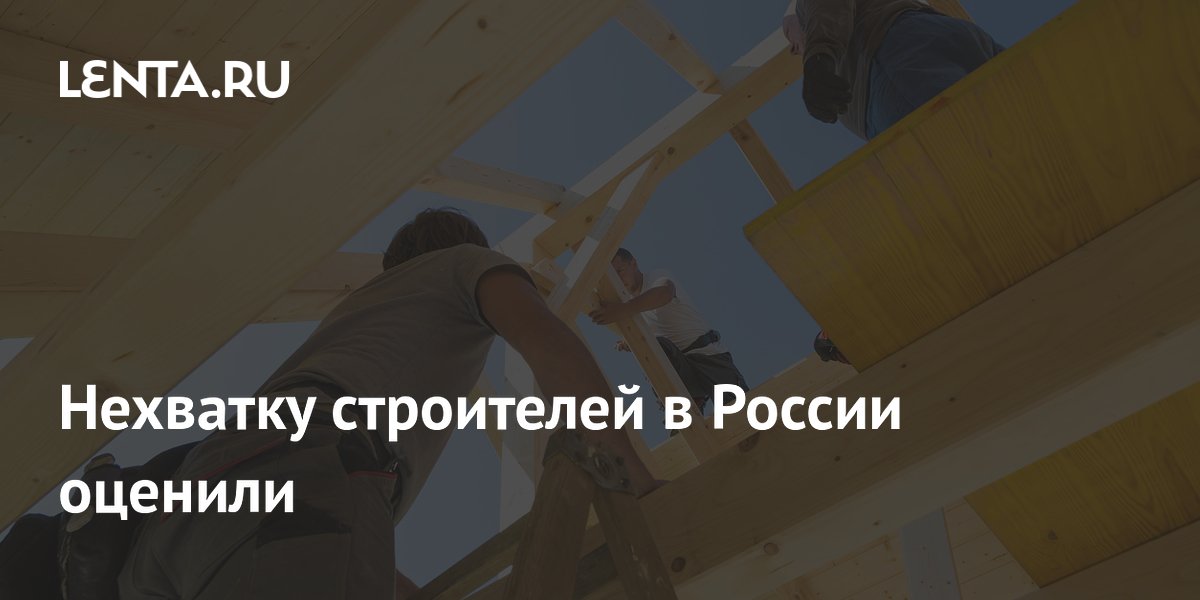 Нехватку строителей в России оценили