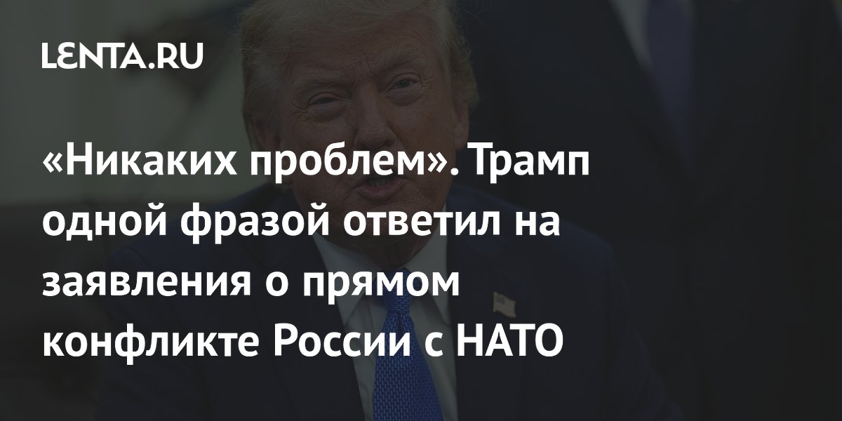 «Никаких проблем». Трамп одной фразой ответил на заявления о прямом конфликте России с НАТО