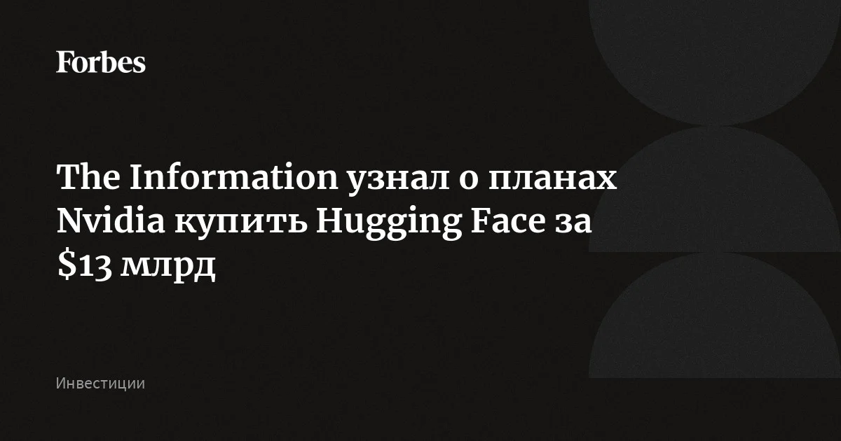 Nvidia покупает Hugging Face за $12,9 млрд
