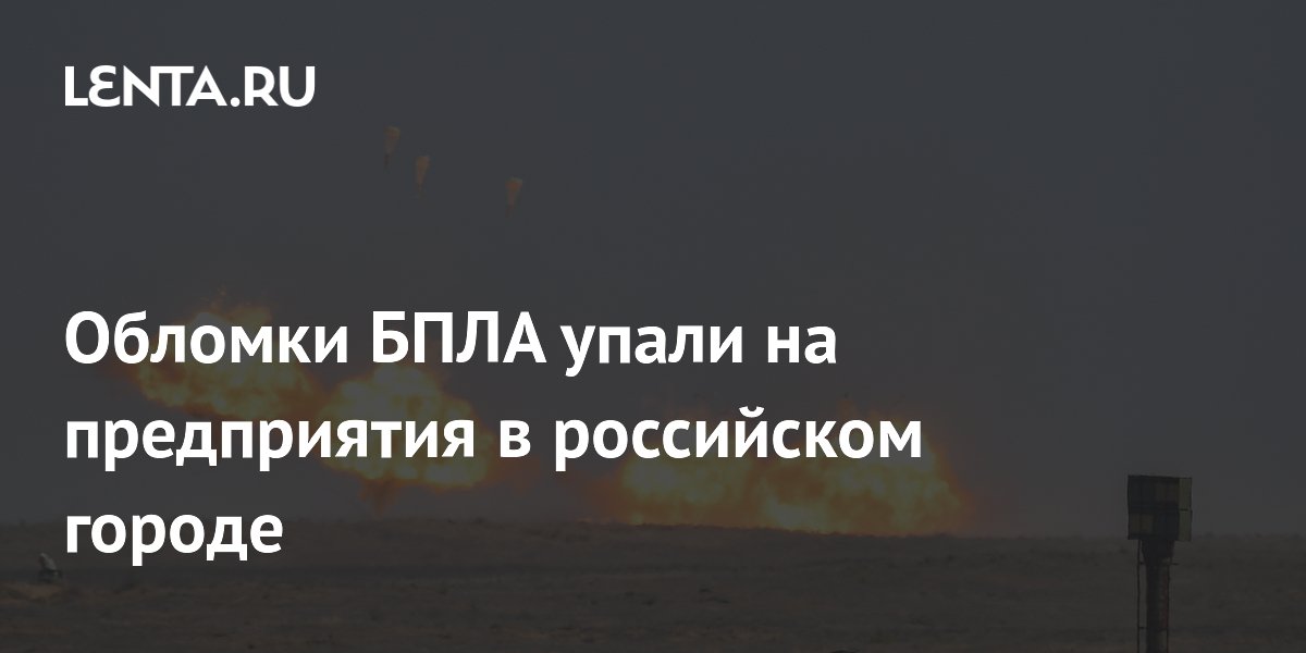 Обломки БПЛА упали на предприятия в российском городе