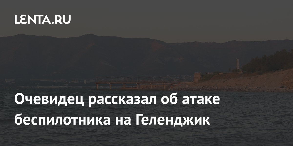 Очевидец рассказал об атаке беспилотника на Геленджик