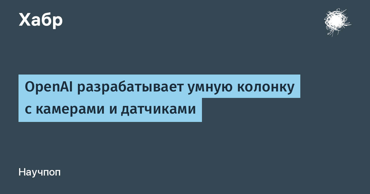 OpenAI разрабатывает умную колонку c камерами и датчиками