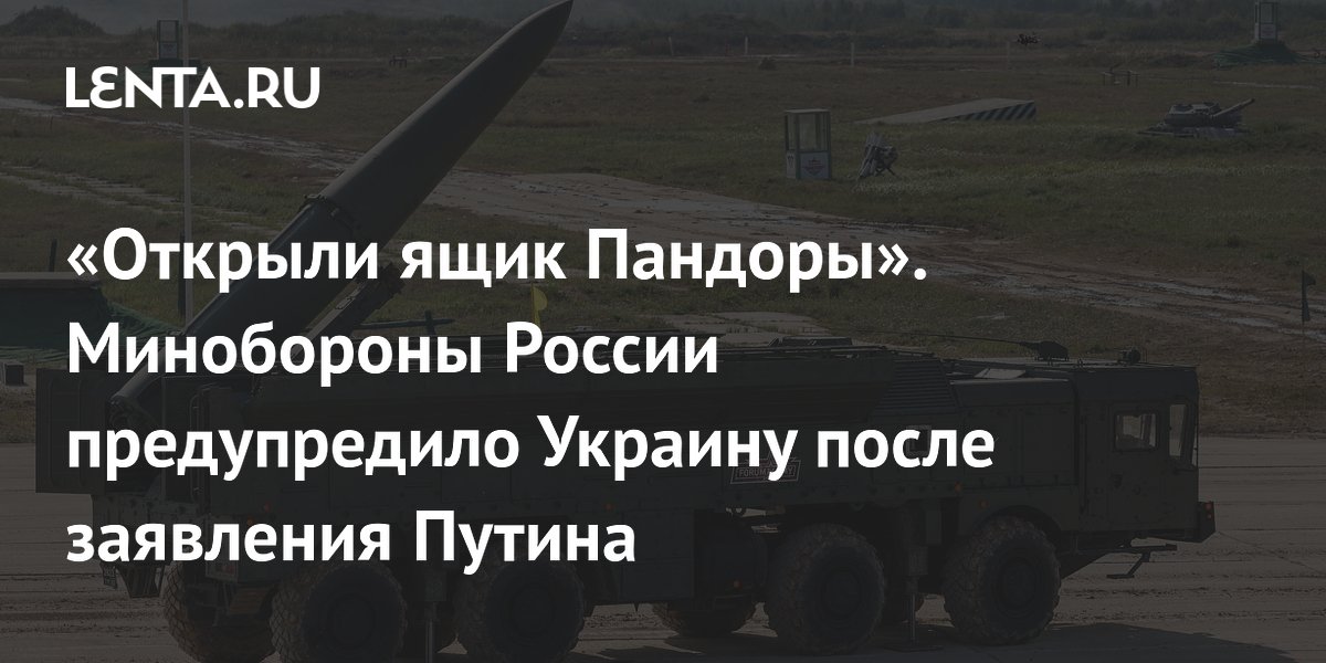 «Открыли ящик Пандоры». Минобороны России предупредило Украину после заявления Путина