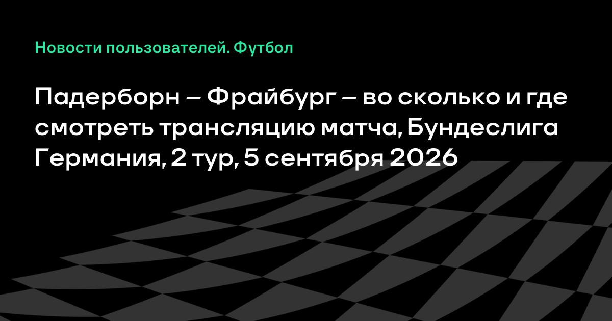 Падерборн – Фрайбург – во сколько и где смотреть трансляцию матча, Бундеслига Германия, 2 тур, 5 сентября 2026