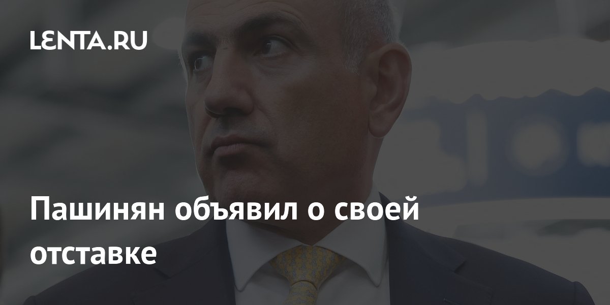 Пашинян анонсировал отставку правительства Армении